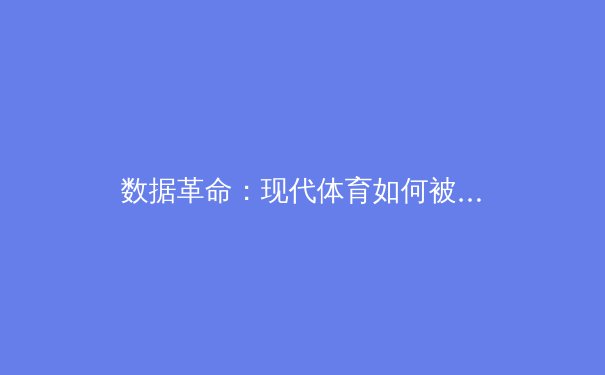 数据革命：现代体育如何被科技重塑比赛本质
